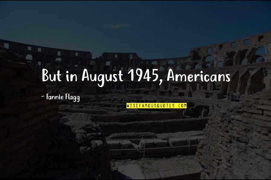 Capital Punishment Deterrence Quotes By Fannie Flagg: But in August 1945, Americans Capital Punishment Deterrence Quotes By Fannie Flagg: But in August 1945, Americans