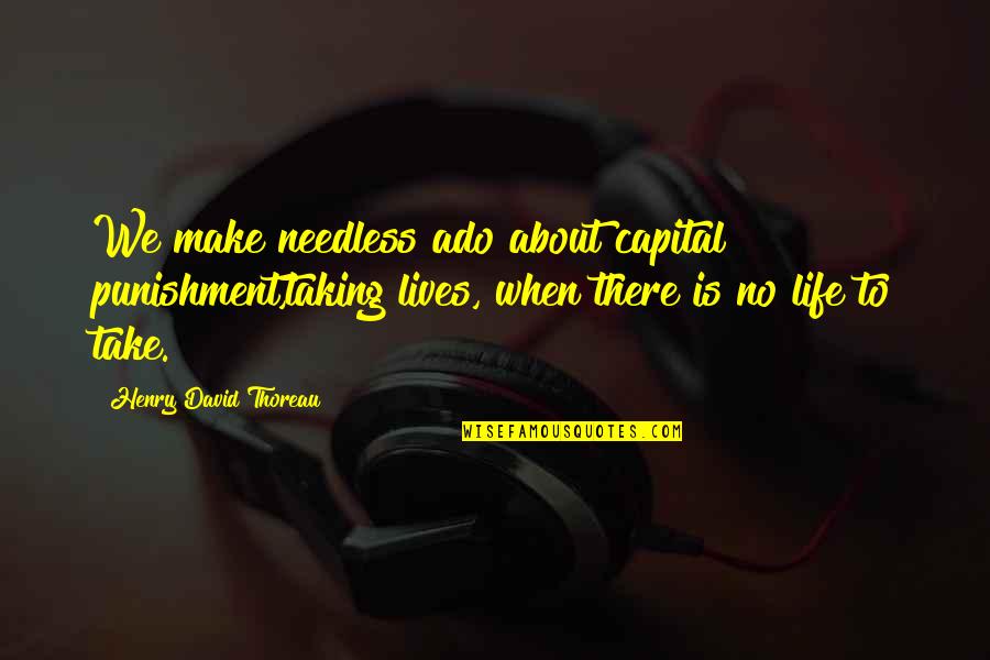Capital Punishment For It Quotes By Henry David Thoreau: We make needless ado about capital punishment,taking lives,
