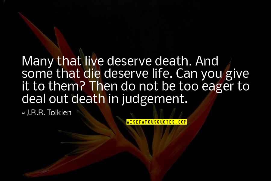 Capital Punishment For It Quotes By J.R.R. Tolkien: Many that live deserve death. And some that