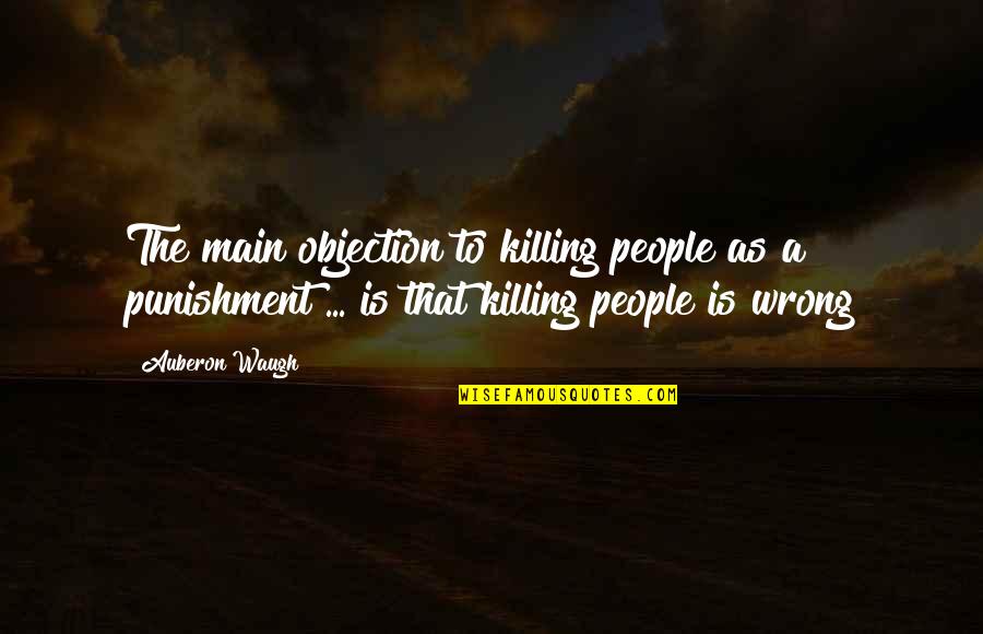 Capital Punishment Quotes By Auberon Waugh: The main objection to killing people as a