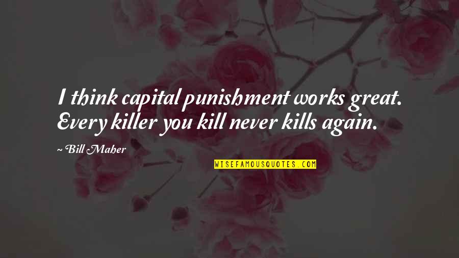 Capital Punishment Quotes By Bill Maher: I think capital punishment works great. Every killer