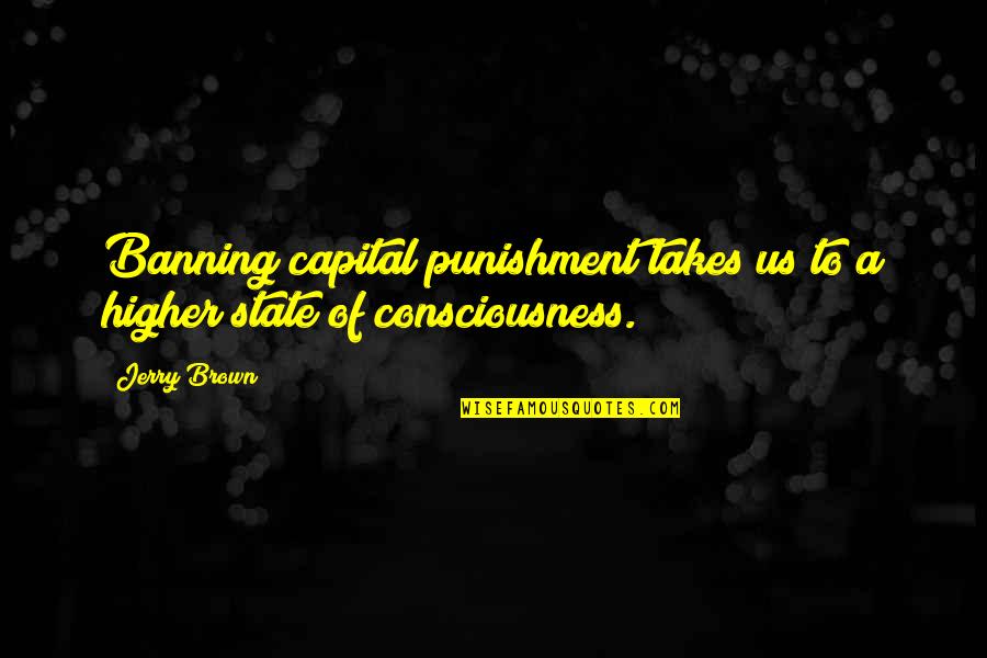 Capital Punishment Quotes By Jerry Brown: Banning capital punishment takes us to a higher