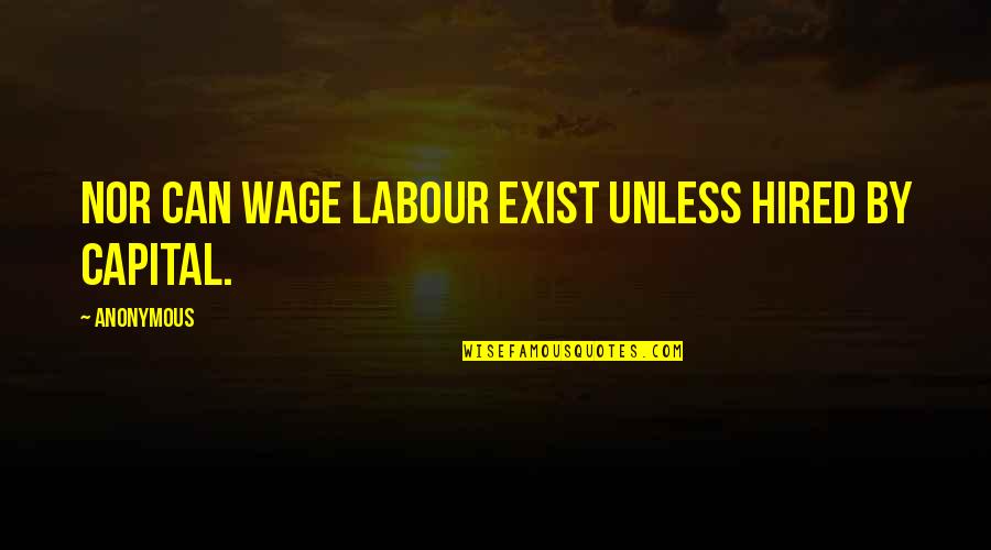 Capital Quotes By Anonymous: Nor can wage labour exist unless hired by