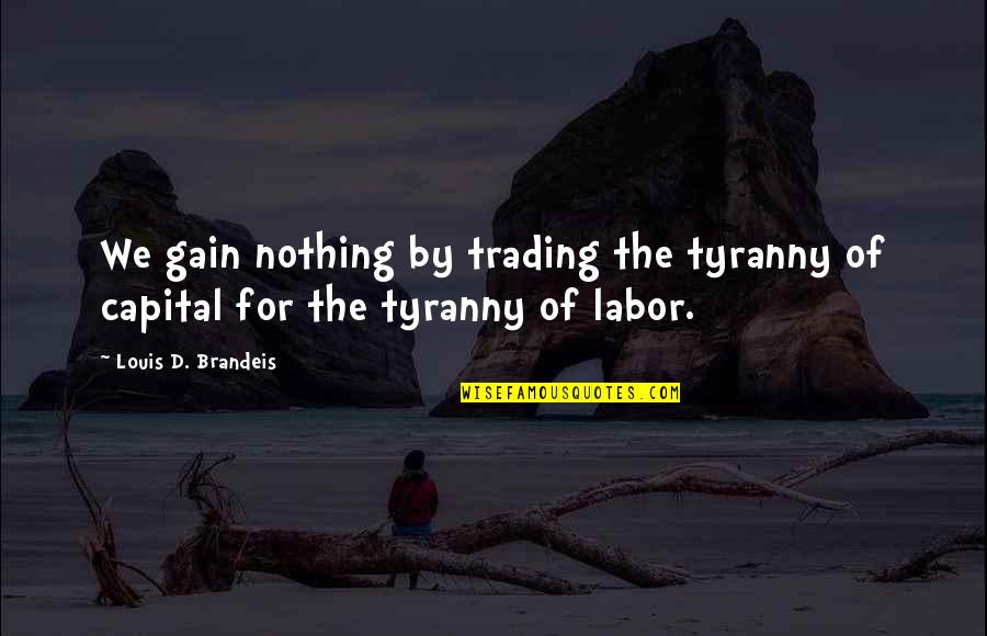 Capital Quotes By Louis D. Brandeis: We gain nothing by trading the tyranny of