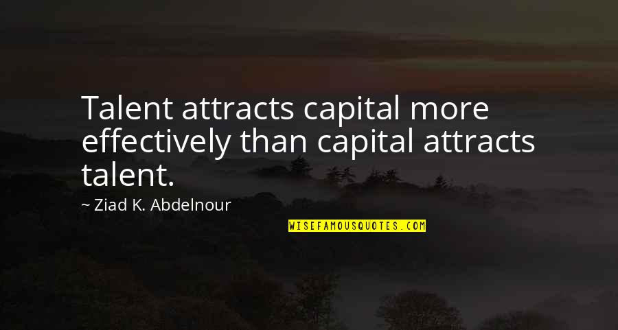 Capital Quotes By Ziad K. Abdelnour: Talent attracts capital more effectively than capital attracts