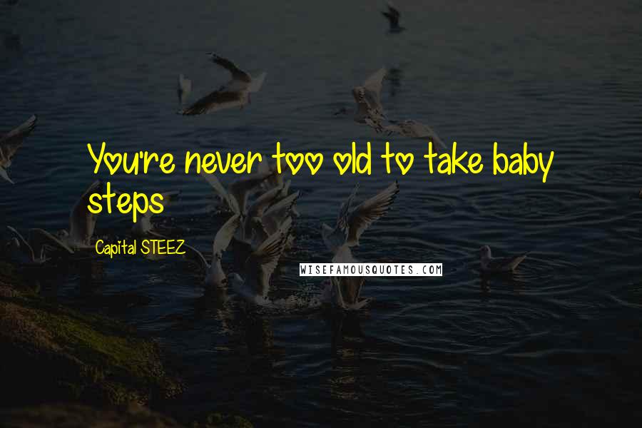 Capital STEEZ quotes: You're never too old to take baby steps