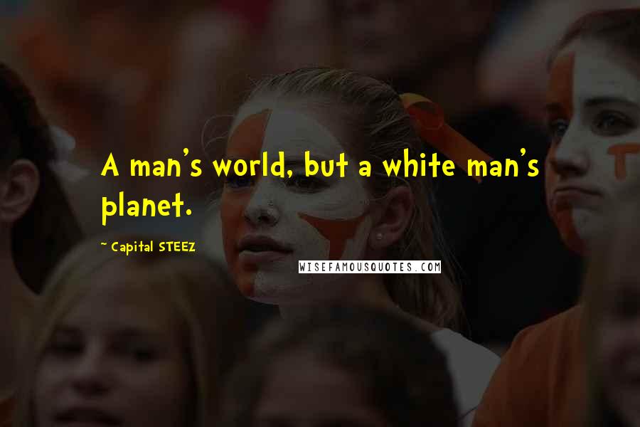 Capital STEEZ quotes: A man's world, but a white man's planet.