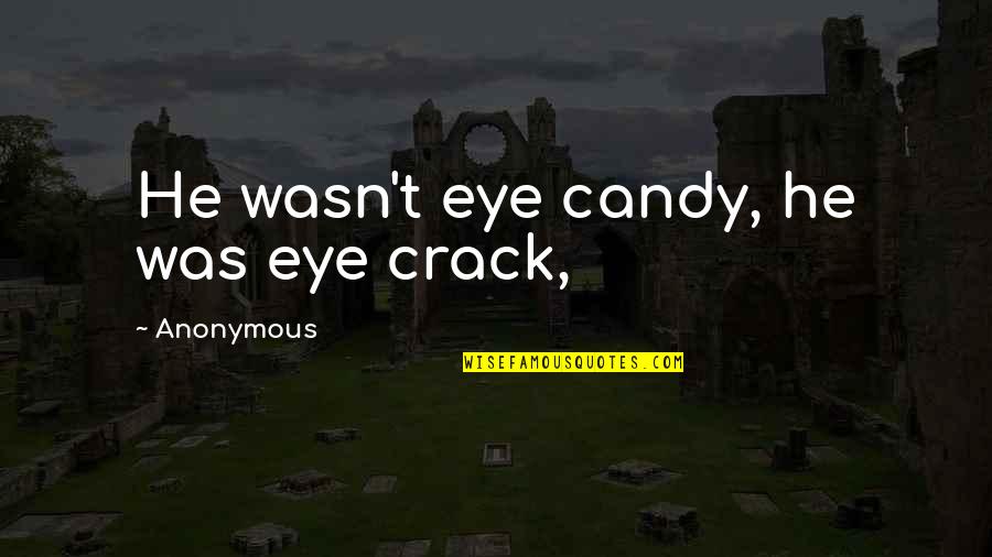 Capitalism And Art Quotes By Anonymous: He wasn't eye candy, he was eye crack, Capitalism And Art Quotes By Anonymous: He wasn't eye candy, he was eye crack,