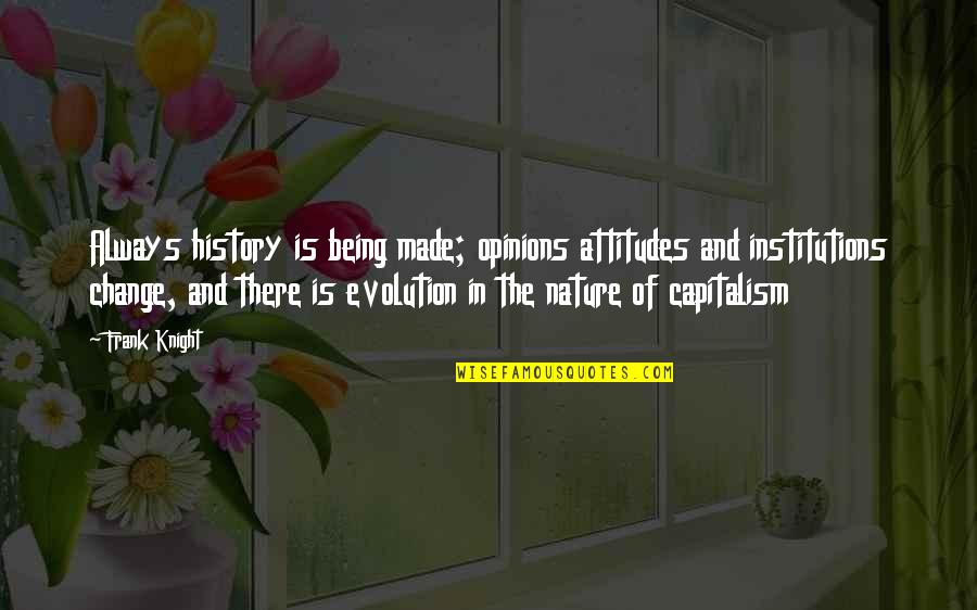 Capitalism And Attitude Quotes By Frank Knight: Always history is being made; opinions attitudes and Capitalism And Attitude Quotes By Frank Knight: Always history is being made; opinions attitudes and