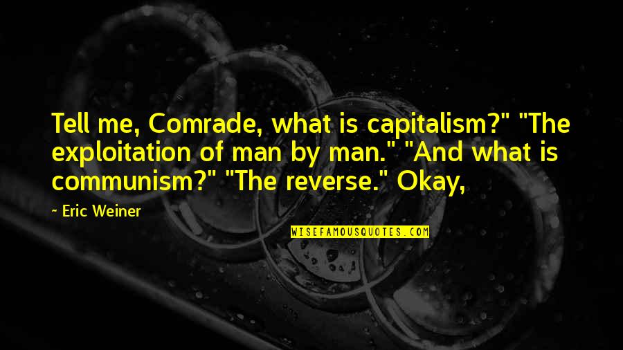 Capitalism And Communism Quotes By Eric Weiner: Tell me, Comrade, what is capitalism?" "The exploitation