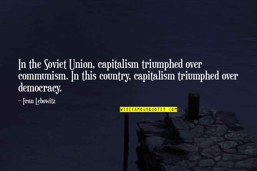 Capitalism And Communism Quotes By Fran Lebowitz: In the Soviet Union, capitalism triumphed over communism.
