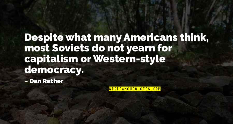 Capitalism And Democracy Quotes By Dan Rather: Despite what many Americans think, most Soviets do