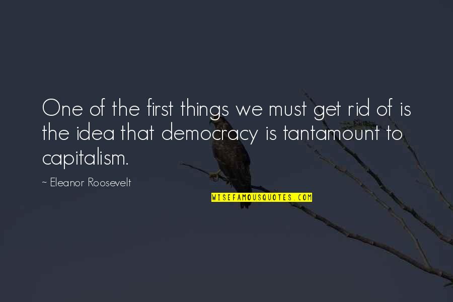 Capitalism And Democracy Quotes By Eleanor Roosevelt: One of the first things we must get