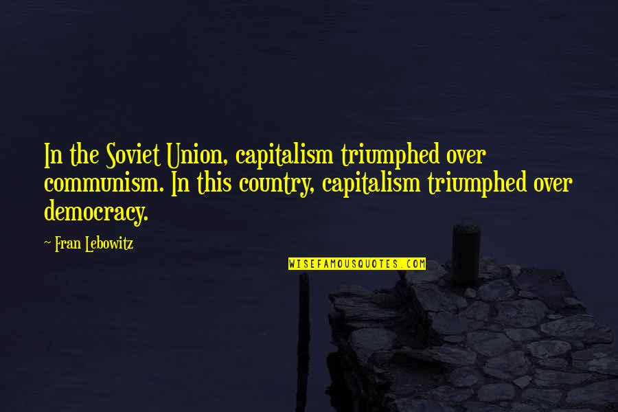 Capitalism And Democracy Quotes By Fran Lebowitz: In the Soviet Union, capitalism triumphed over communism.
