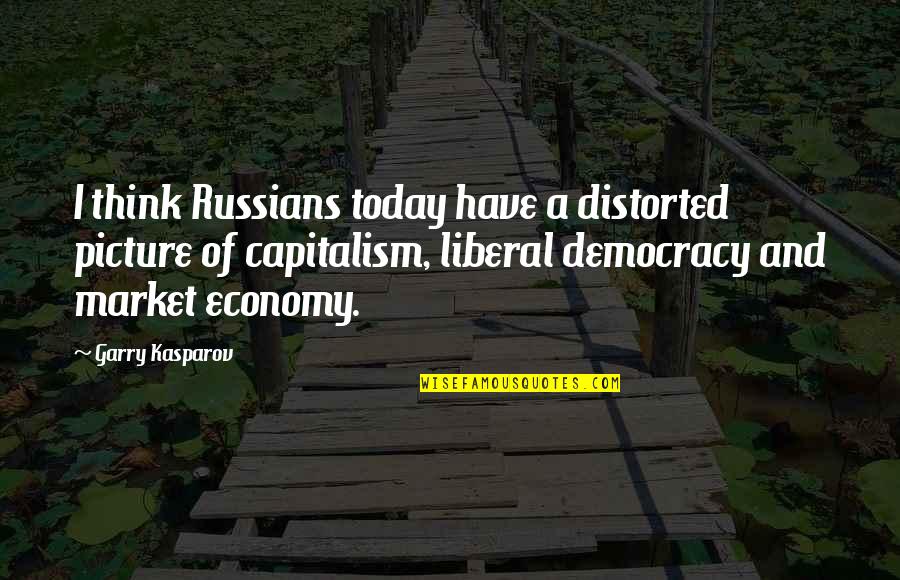 Capitalism And Democracy Quotes By Garry Kasparov: I think Russians today have a distorted picture
