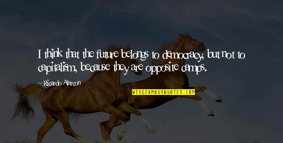 Capitalism And Democracy Quotes By Ricardo Alarcon: I think that the future belongs to democracy,