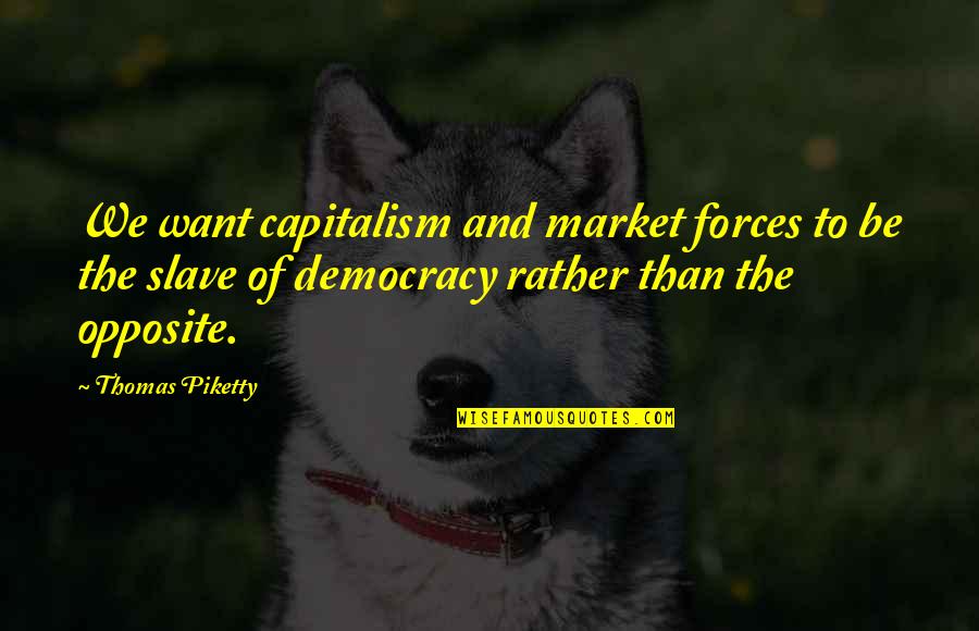 Capitalism And Democracy Quotes By Thomas Piketty: We want capitalism and market forces to be