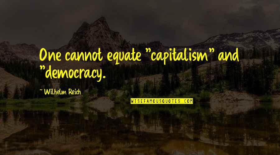 Capitalism And Democracy Quotes By Wilhelm Reich: One cannot equate "capitalism" and "democracy.