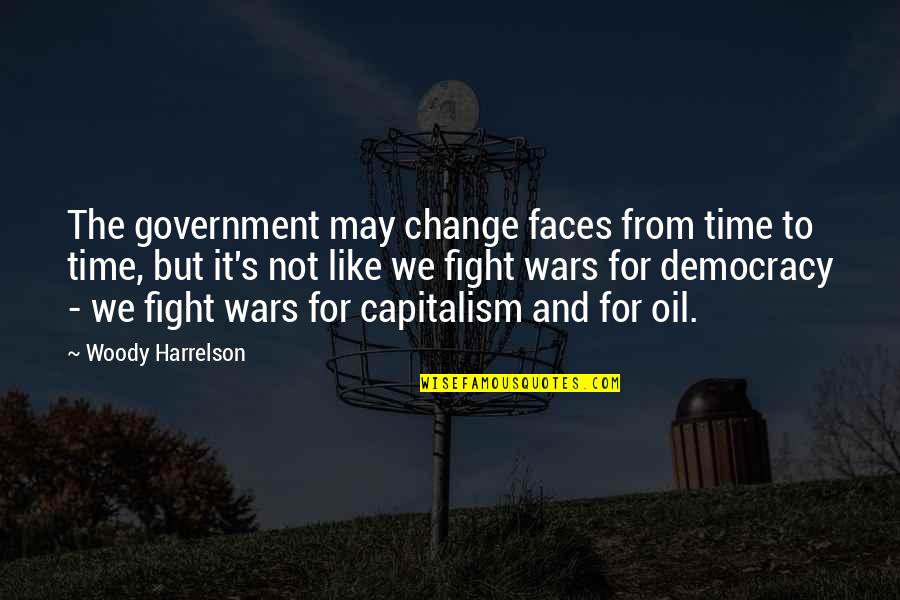 Capitalism And Democracy Quotes By Woody Harrelson: The government may change faces from time to