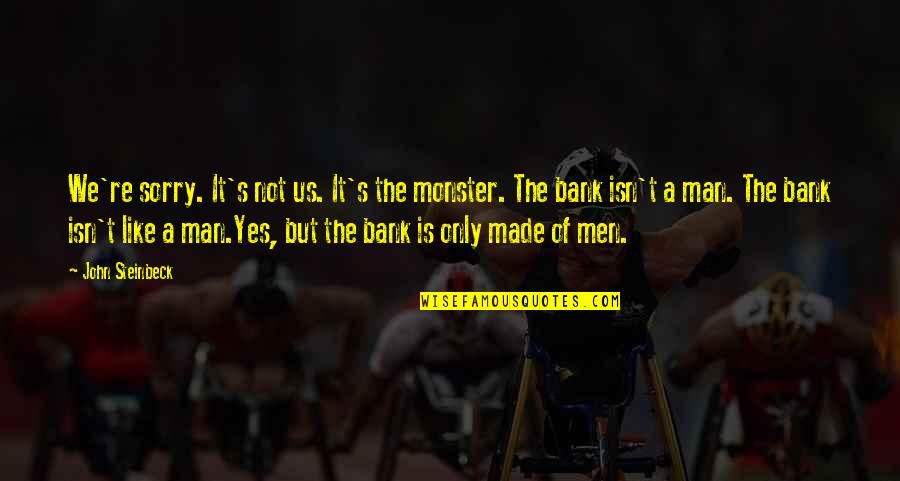 Capitalism And Greed Quotes By John Steinbeck: We're sorry. It's not us. It's the monster.