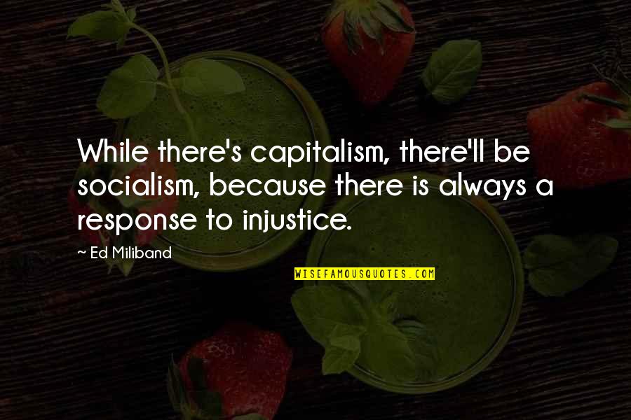 Capitalism And Socialism Quotes By Ed Miliband: While there's capitalism, there'll be socialism, because there
