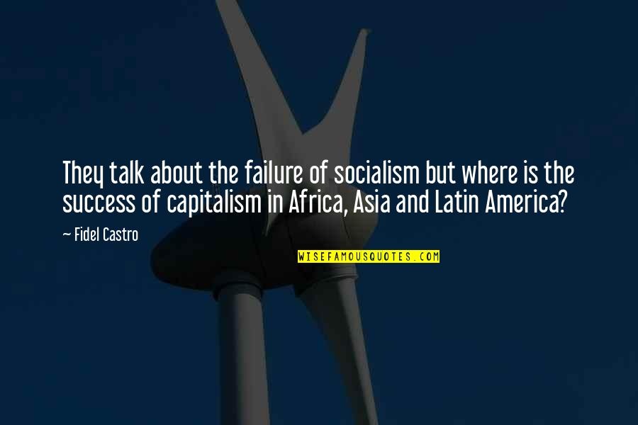 Capitalism And Socialism Quotes By Fidel Castro: They talk about the failure of socialism but