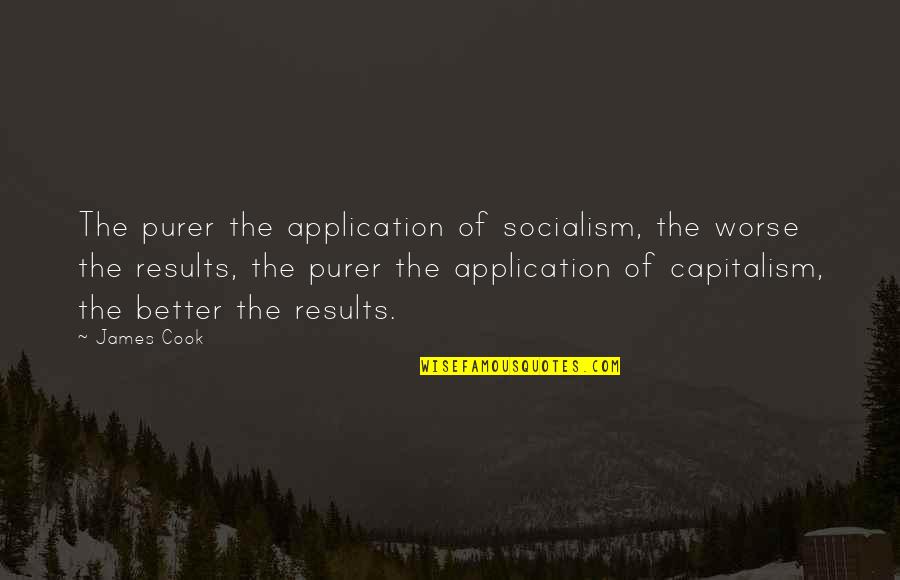 Capitalism And Socialism Quotes By James Cook: The purer the application of socialism, the worse