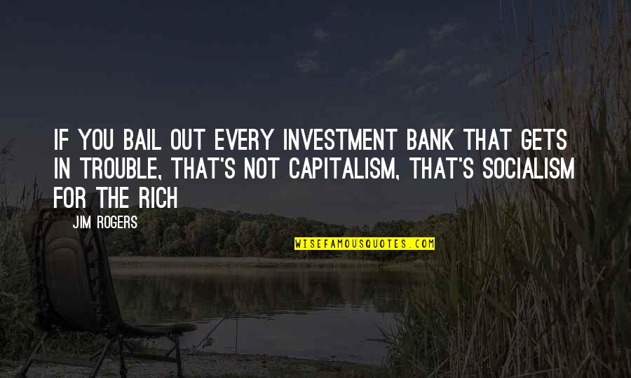 Capitalism And Socialism Quotes By Jim Rogers: If you bail out every investment bank that