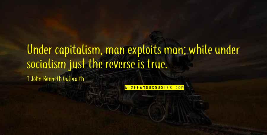 Capitalism And Socialism Quotes By John Kenneth Galbraith: Under capitalism, man exploits man; while under socialism