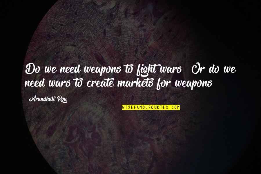 Capitalism And War Quotes By Arundhati Roy: Do we need weapons to fight wars? Or