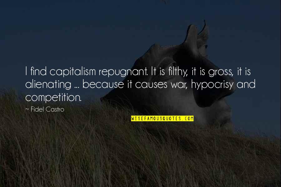 Capitalism And War Quotes By Fidel Castro: I find capitalism repugnant. It is filthy, it