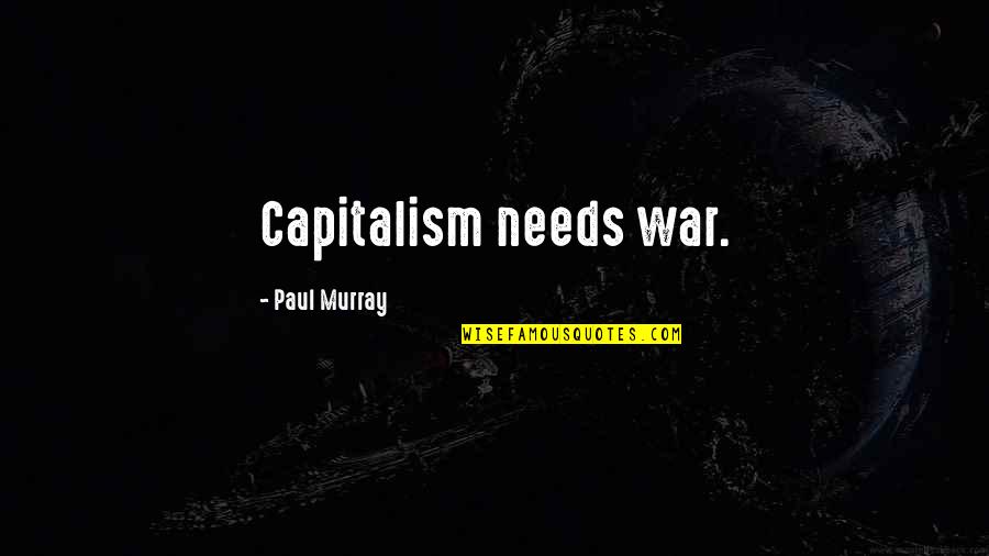 Capitalism And War Quotes By Paul Murray: Capitalism needs war.