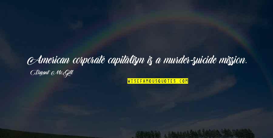 Capitalism Quotes By Bryant McGill: American corporate capitalism is a murder-suicide mission.