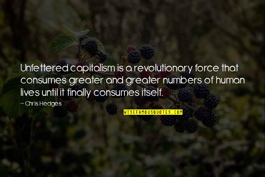 Capitalism Quotes By Chris Hedges: Unfettered capitalism is a revolutionary force that consumes