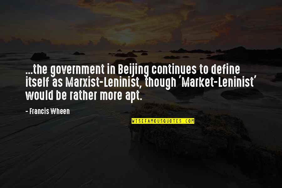 Capitalism Quotes By Francis Wheen: ...the government in Beijing continues to define itself