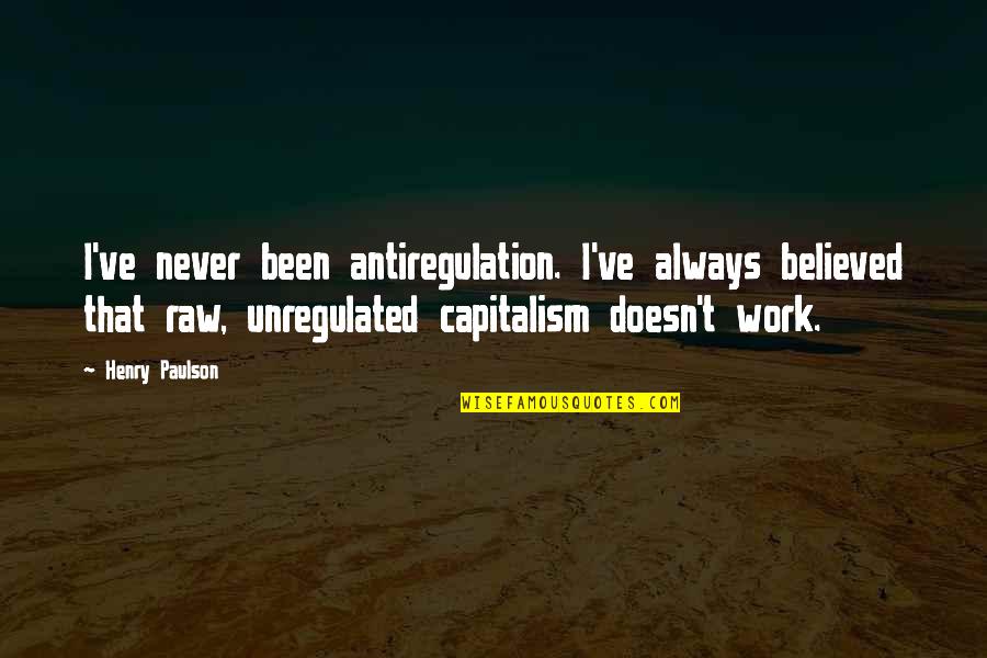 Capitalism Quotes By Henry Paulson: I've never been antiregulation. I've always believed that