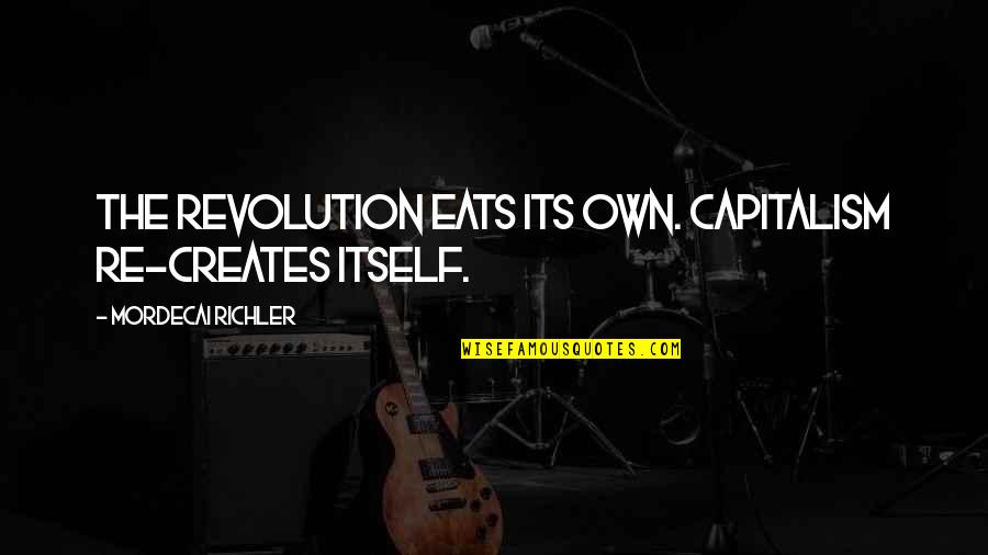 Capitalism Quotes By Mordecai Richler: The revolution eats its own. Capitalism re-creates itself.