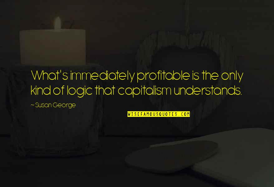 Capitalism Quotes By Susan George: What's immediately profitable is the only kind of