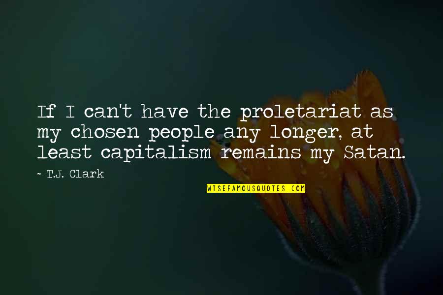 Capitalism Quotes By T.J. Clark: If I can't have the proletariat as my