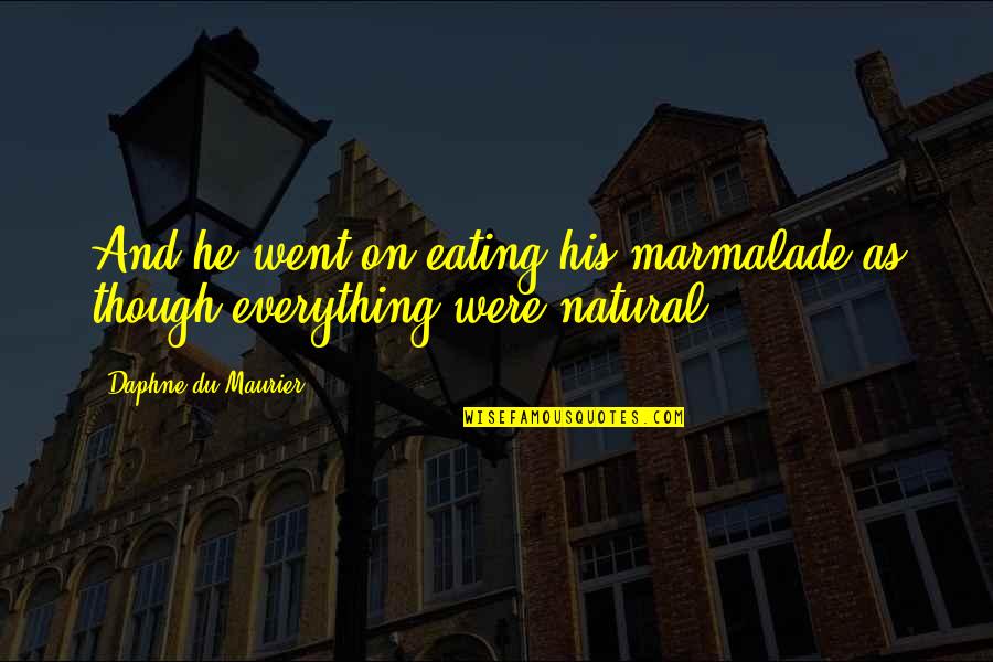 Capitalism Unchecked Quotes By Daphne Du Maurier: And he went on eating his marmalade as Capitalism Unchecked Quotes By Daphne Du Maurier: And he went on eating his marmalade as