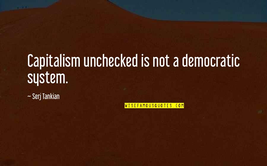 Capitalism Unchecked Quotes By Serj Tankian: Capitalism unchecked is not a democratic system. Capitalism Unchecked Quotes By Serj Tankian: Capitalism unchecked is not a democratic system.