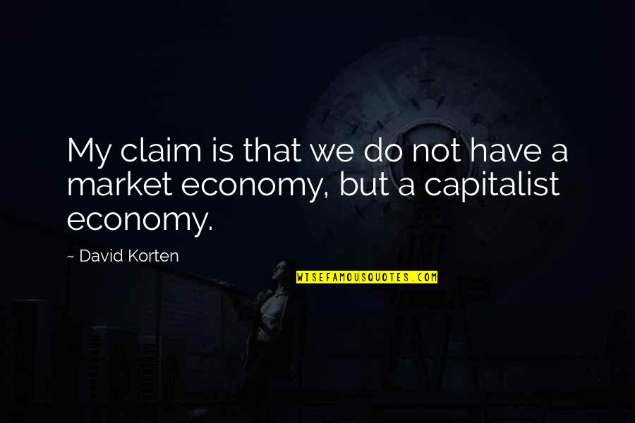 Capitalist Economy Quotes By David Korten: My claim is that we do not have