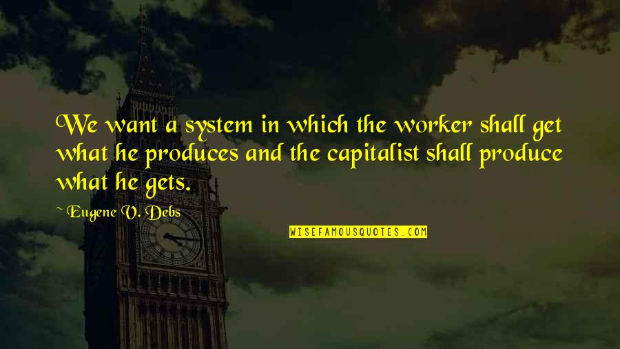 Capitalist Economy Quotes By Eugene V. Debs: We want a system in which the worker