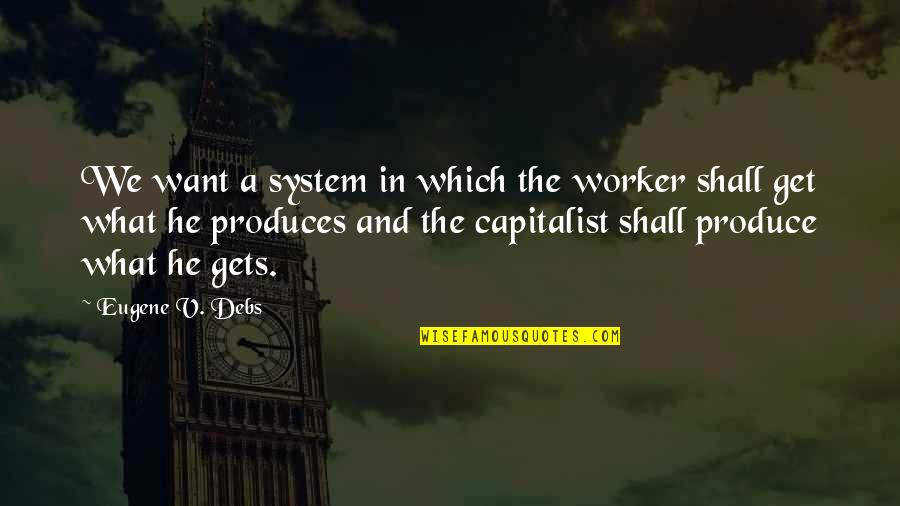 Capitalist Quotes By Eugene V. Debs: We want a system in which the worker