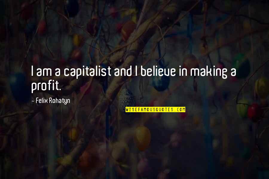 Capitalist Quotes By Felix Rohatyn: I am a capitalist and I believe in