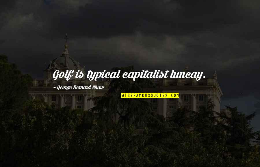 Capitalist Quotes By George Bernard Shaw: Golf is typical capitalist luncay.