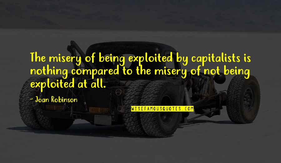 Capitalist Quotes By Joan Robinson: The misery of being exploited by capitalists is