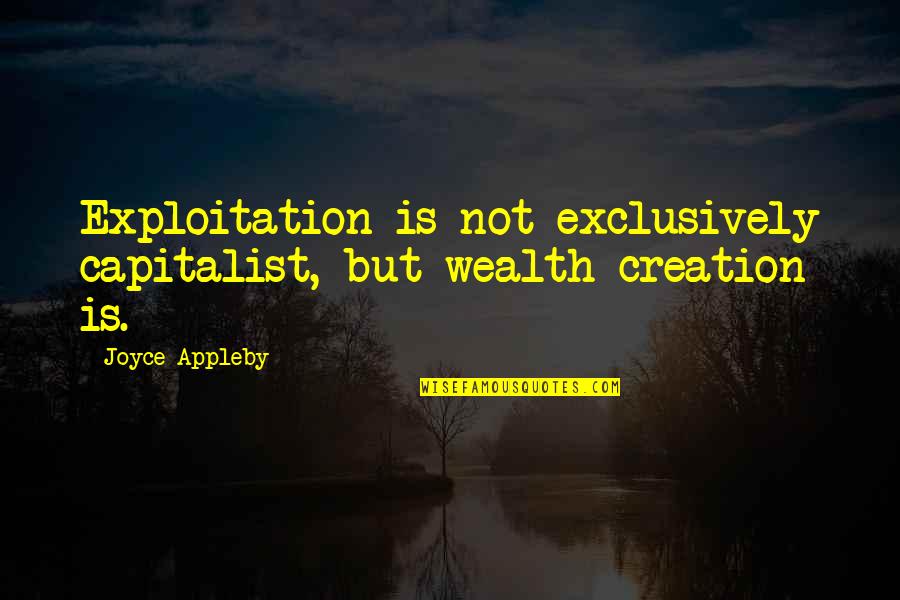 Capitalist Quotes By Joyce Appleby: Exploitation is not exclusively capitalist, but wealth creation
