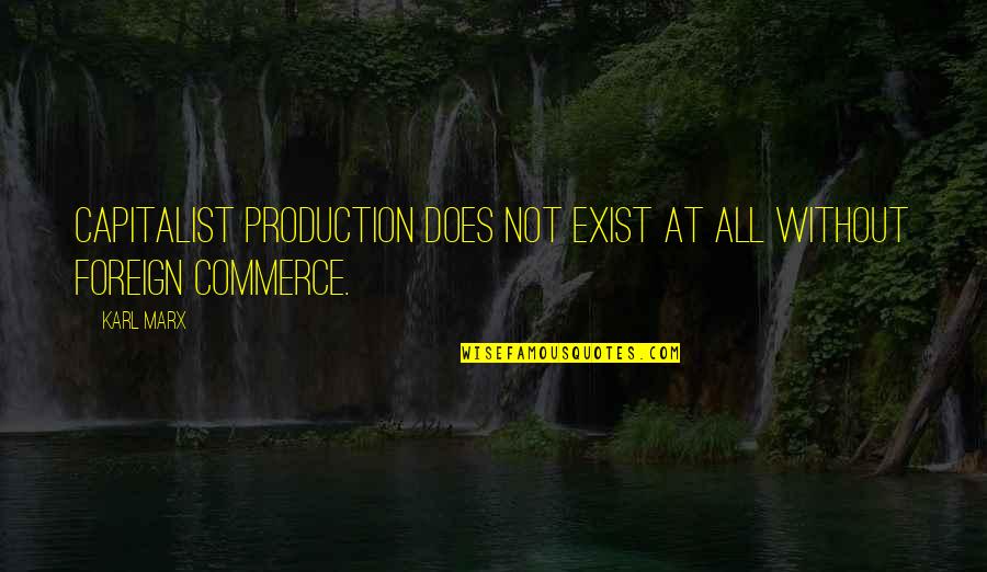 Capitalist Quotes By Karl Marx: Capitalist production does not exist at all without