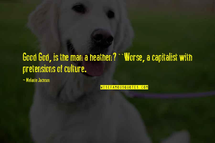 Capitalist Quotes By Melanie Jackson: Good God, is the man a heathen?''Worse, a